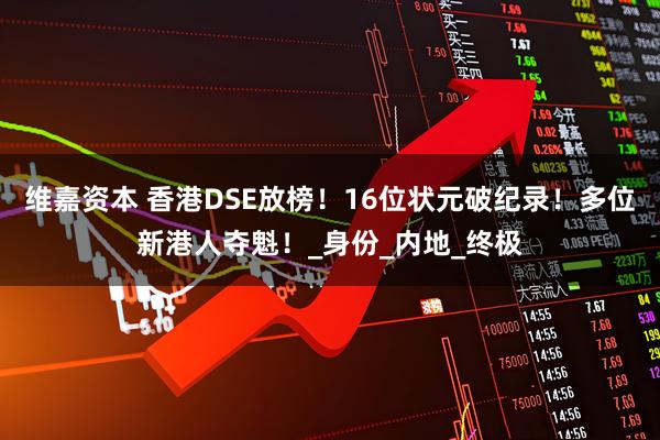 维嘉资本 香港DSE放榜！16位状元破纪录！多位新港人夺魁！_身份_内地_终极