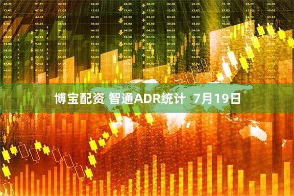 博宝配资 智通ADR统计 7月19日